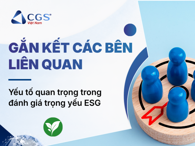 Gắn kết các bên liên quan: Yếu tố quan trọng trong đánh giá trọng yếu ESG