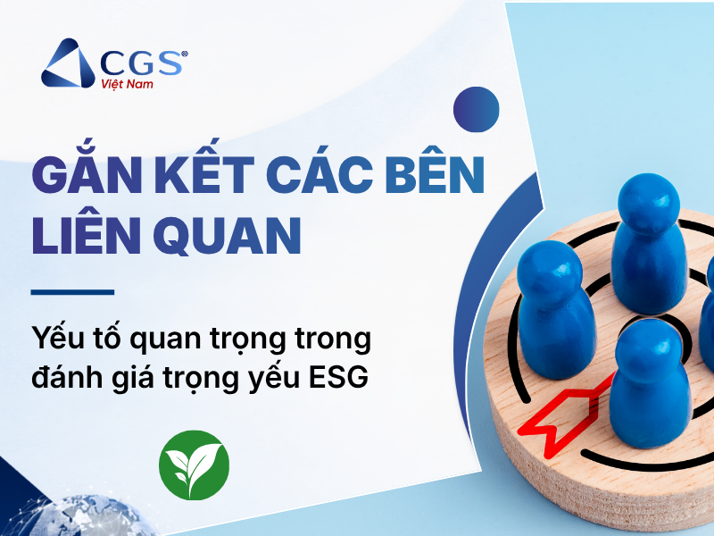 Gắn kết các bên liên quan: Yếu tố quan trọng trong đánh giá trọng yếu ESG