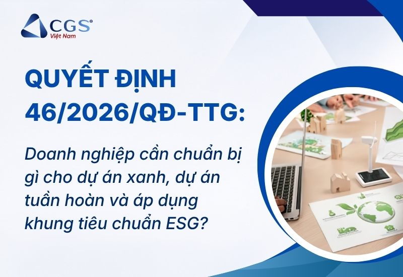 Quyết định 46/2026/QĐ-TTg: Doanh nghiệp cần chuẩn bị gì cho dự án xanh, dự án tuần hoàn và áp dụng khung tiêu chuẩn ESG?